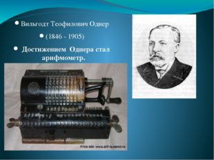 Вильгодт Теофилович Однер (1846 - 1905) Достижением Однера стал арифмометр. 